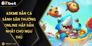 ASKME Bắn Cá Sảnh Săn Thưởng Online Hấp Dẫn Nhất Cho Ngư Thủ
